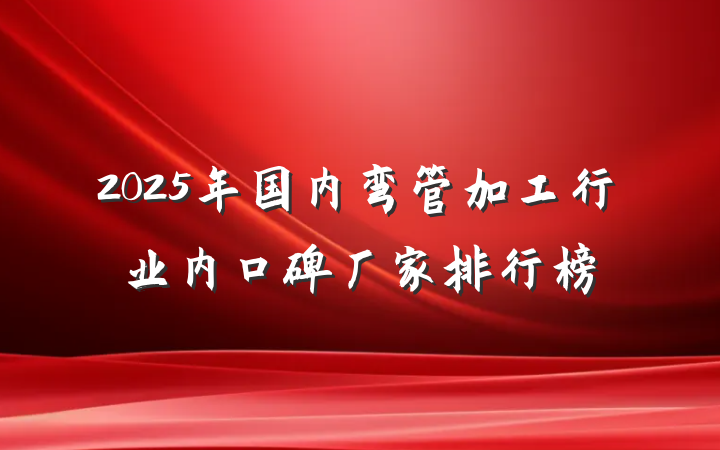 2025年国内弯管加工行业内口碑厂家排行榜