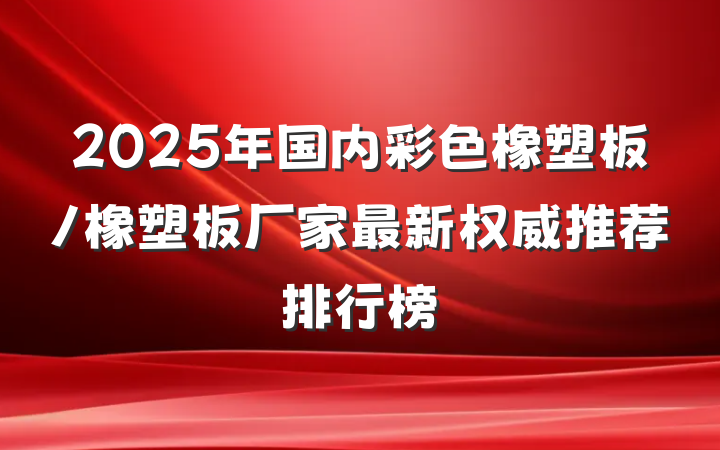 2025年国内彩色橡塑板/橡塑板厂家最新权威推荐排行榜