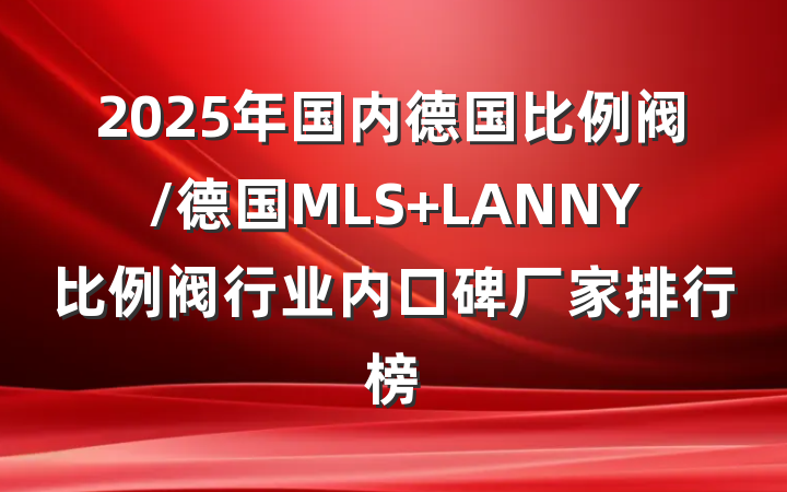 2025年国内德国比例阀/德国MLS LANNY比例阀行业内口碑厂家排行榜