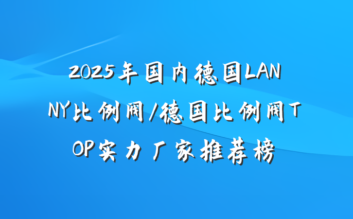 2025年国内德国LANNY比例阀/德国比例阀TOP实力厂家推荐榜