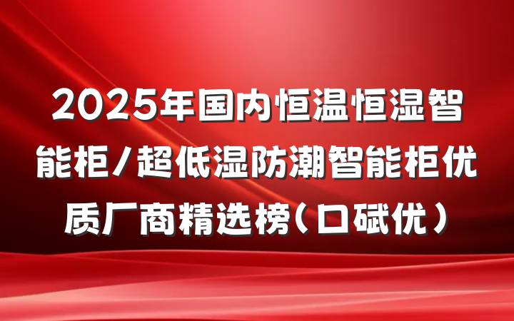 2025年国内恒温恒湿智能柜/超低湿防潮智能柜优质厂商精选榜（口碑优）