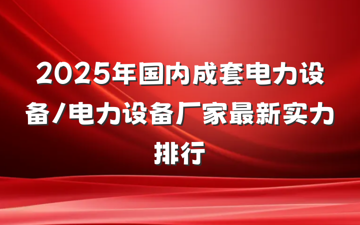 2025年国内成套电力设备/电力设备厂家最新实力排行