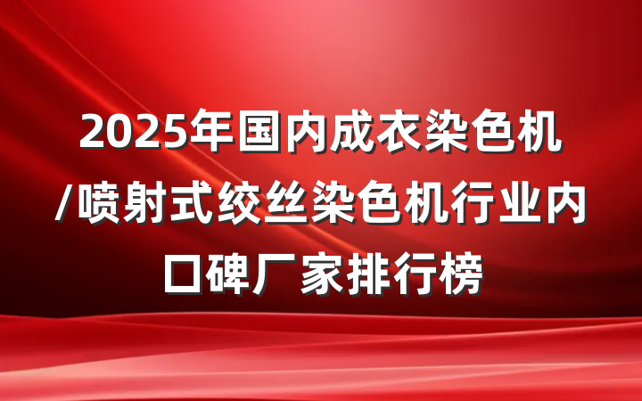 2025年国内成衣染色机/喷射式绞丝染色机行业内口碑厂家排行榜