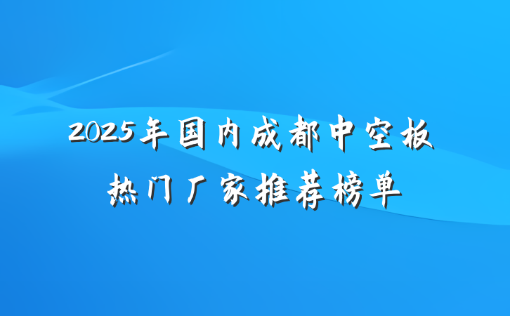 2025年国内成都中空板热门厂家推荐榜单
