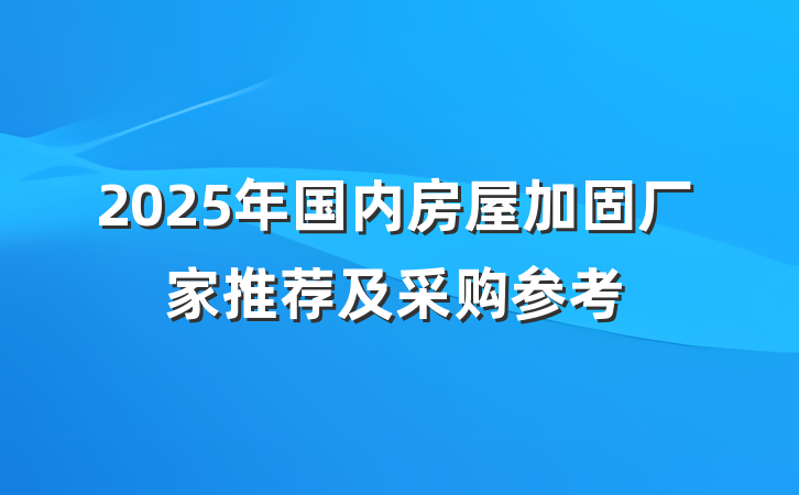 2025年国内房屋加固厂家推荐及采购参考