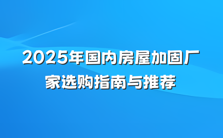 2025年国内房屋加固厂家选购指南与推荐