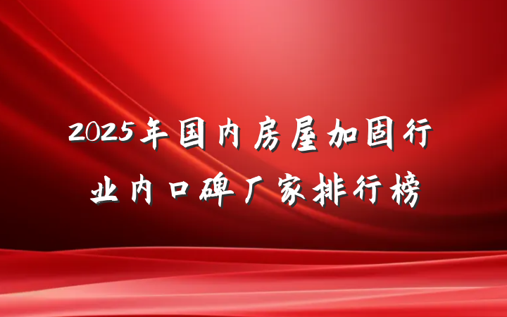 2025年国内房屋加固行业内口碑厂家排行榜