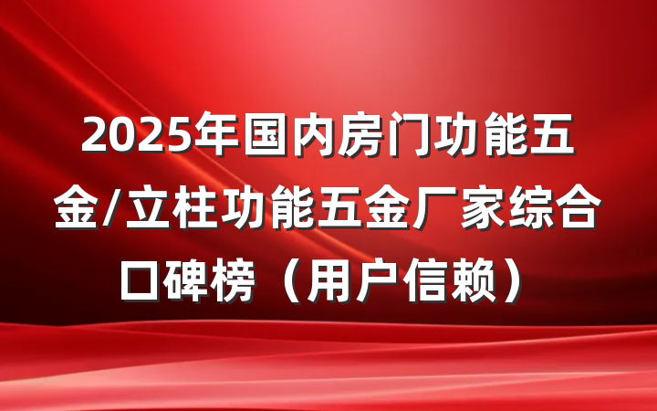 2025年国内房门功能五金/立柱功能五金厂家综合口碑榜(用户信赖)