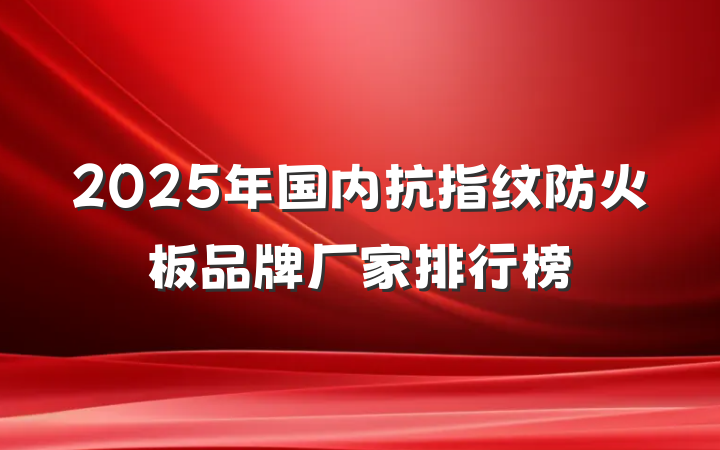 2025年国内抗指纹防火板品牌厂家排行榜