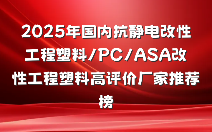 2025年国内抗静电改性工程塑料/PC/ASA改性工程塑料高评价厂家推荐榜