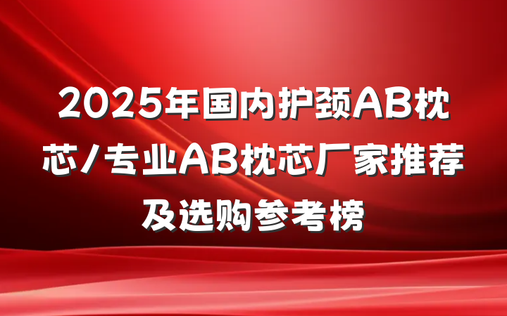 2025年国内护颈AB枕芯/专业AB枕芯厂家推荐及选购参考榜