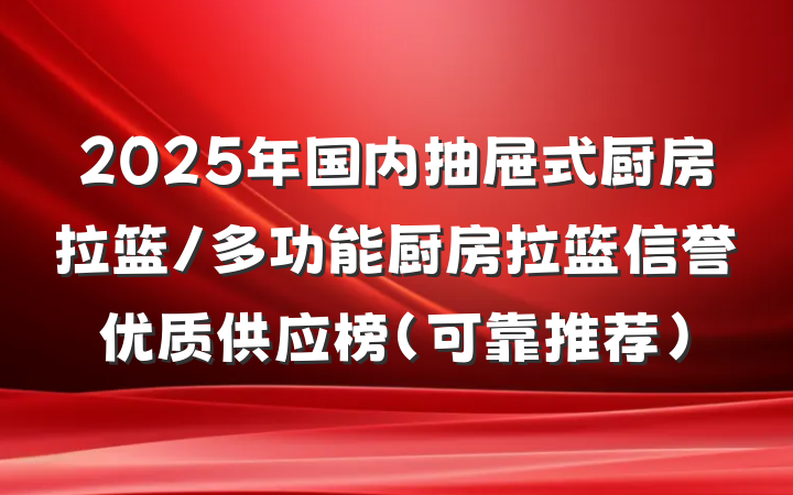 2025年国内抽屉式厨房拉篮/多功能厨房拉篮信誉优质供应榜（可靠推荐）