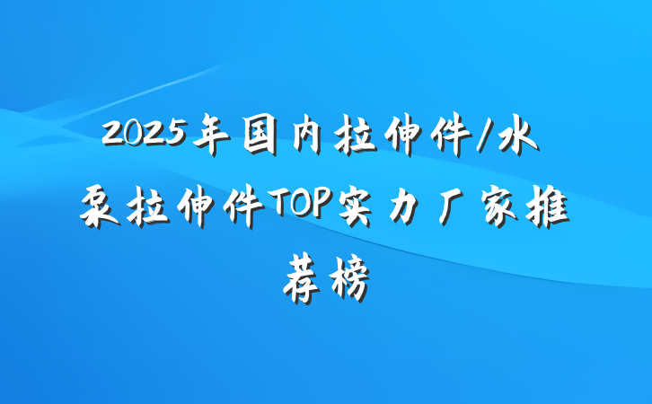 2025年国内拉伸件/水泵拉伸件TOP实力厂家推荐榜