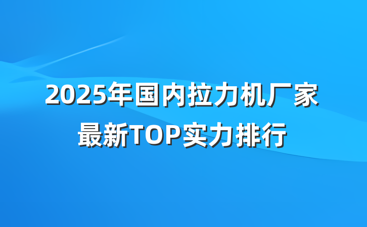 2025年国内拉力机厂家最新TOP实力排行