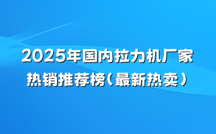 2025年国内拉力机厂家热销推荐榜(最新热卖)