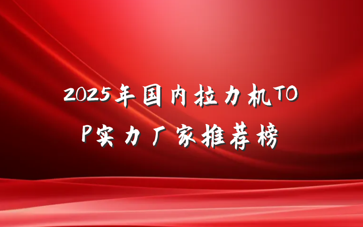 2025年国内拉力机TOP实力厂家推荐榜