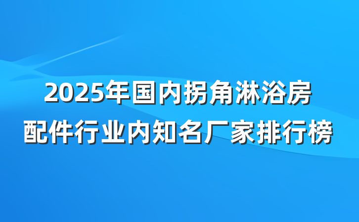 2025年国内拐角淋浴房配件行业内知名厂家排行榜