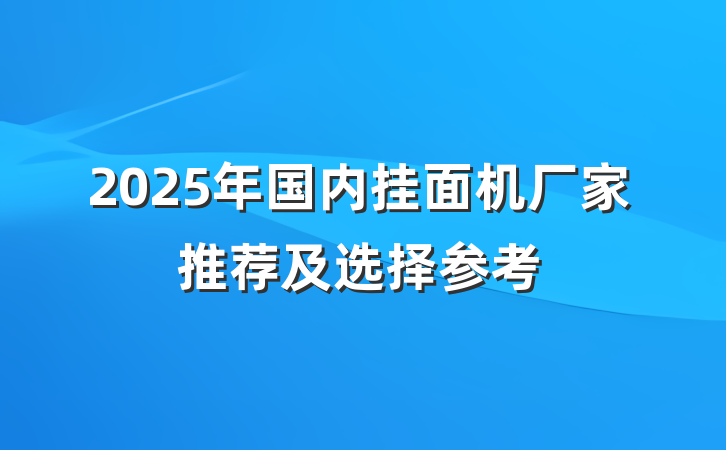 2025年国内挂面机厂家推荐及选择参考