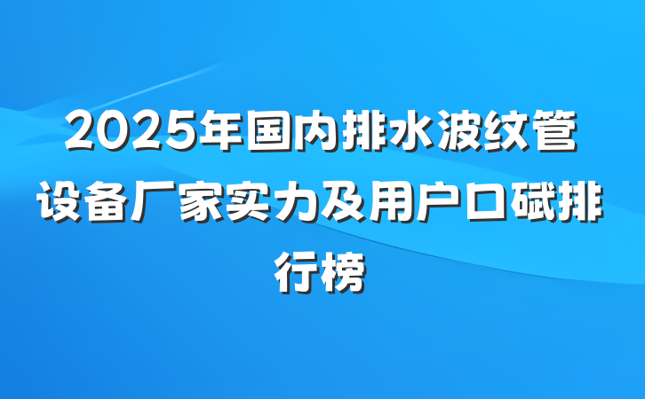2025年国内排水波纹管设备厂家实力及用户口碑排行榜
