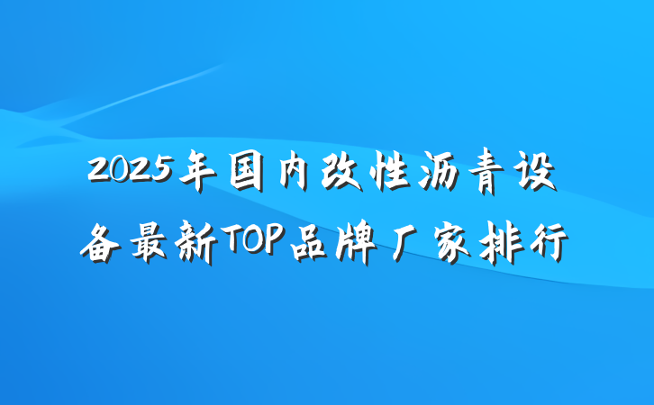 2025年国内改性沥青设备最新TOP品牌厂家排行