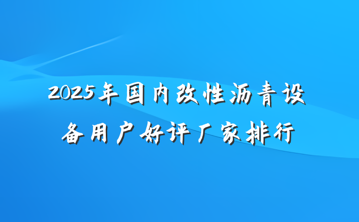 2025年国内改性沥青设备用户好评厂家排行