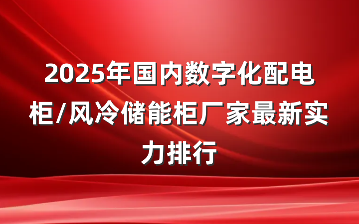 2025年国内数字化配电柜/风冷储能柜厂家最新实力排行