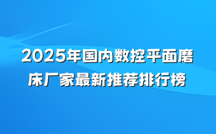 2025年国内数控平面磨床厂家最新推荐排行榜