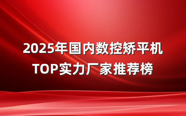 2025年国内数控矫平机TOP实力厂家推荐榜