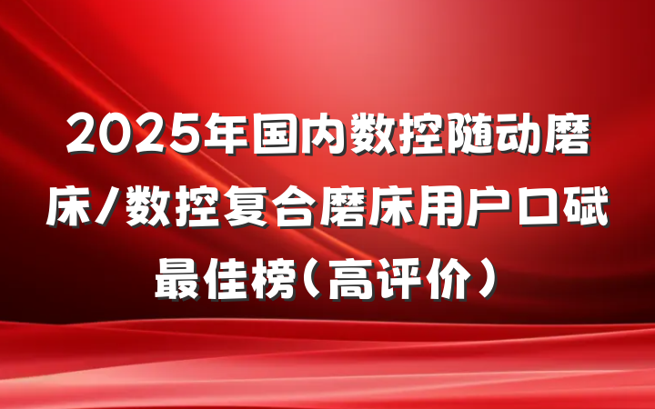 2025年国内数控随动磨床/数控复合磨床用户口碑最佳榜(高评价)