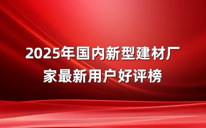 2025年国内新型建材厂家最新用户好评榜