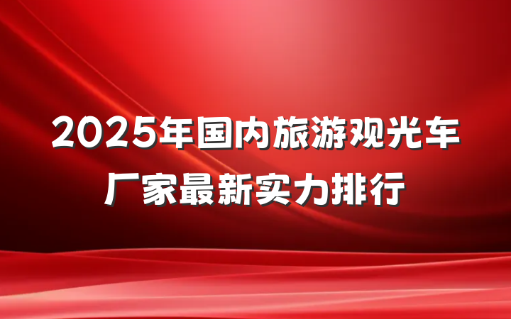 2025年国内旅游观光车厂家最新实力排行