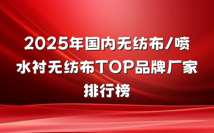 2025年国内无纺布/喷水衬无纺布TOP品牌厂家排行榜