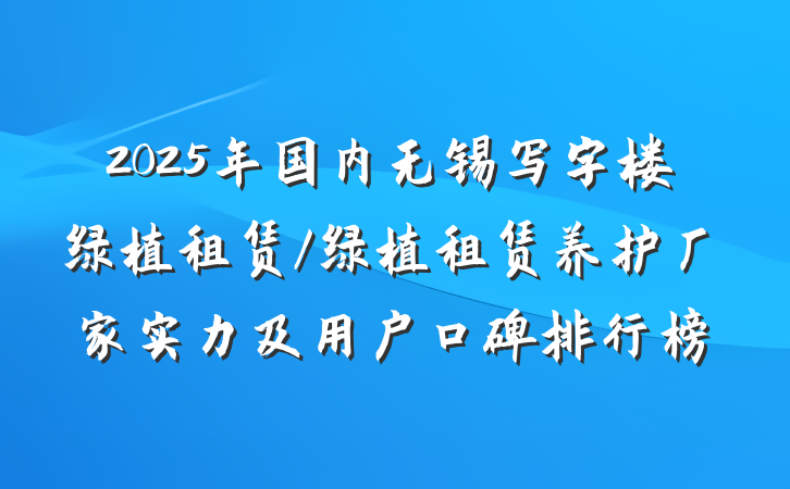 2025年国内无锡写字楼绿植租赁/绿植租赁养护厂家实力及用户口碑排行榜