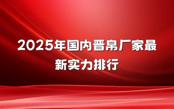 2025年国内晋帛厂家最新实力排行