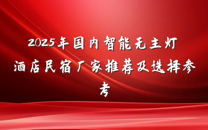 2025年国内智能无主灯酒店民宿厂家推荐及选择参考