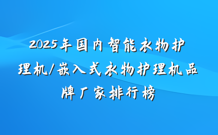 2025年国内智能衣物护理机/嵌入式衣物护理机品牌厂家排行榜