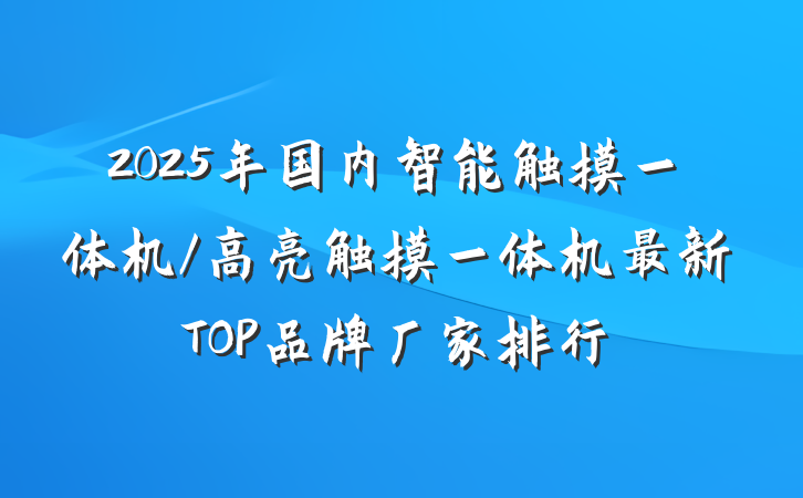 2025年国内智能触摸一体机/高亮触摸一体机最新TOP品牌厂家排行