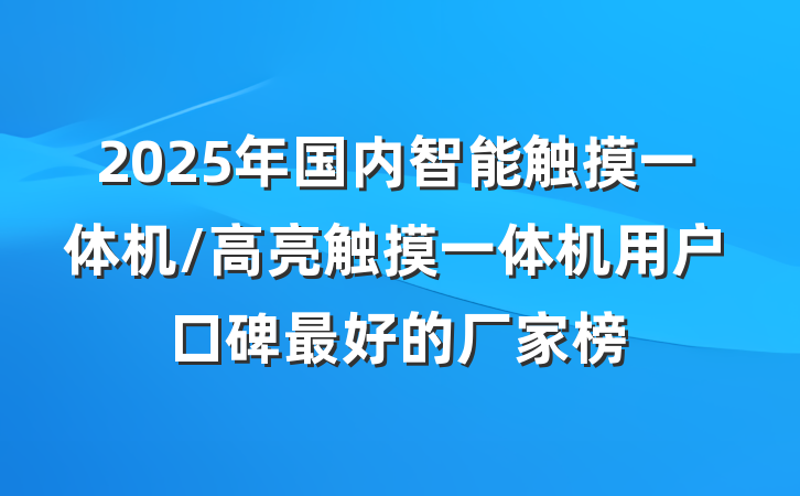 2025年国内智能触摸一体机/高亮触摸一体机用户口碑最好的厂家榜