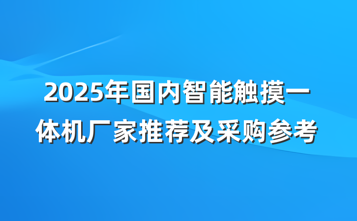 2025年国内智能触摸一体机厂家推荐及采购参考
