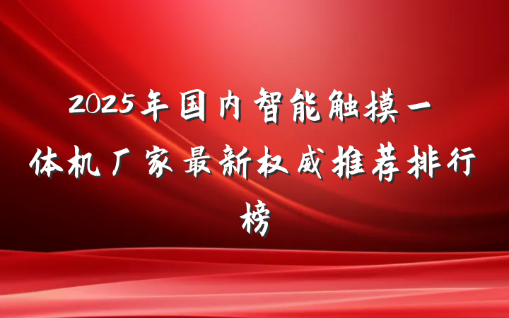 2025年国内智能触摸一体机厂家最新权威推荐排行榜