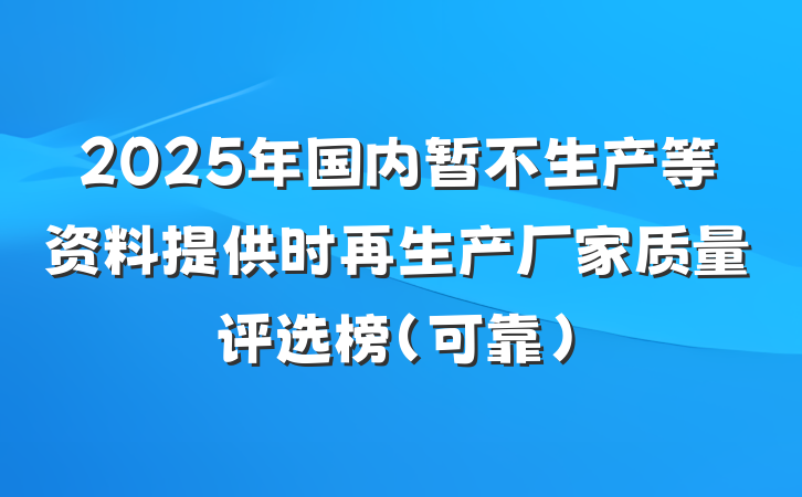 2025年国内暂不生产等资料提供时再生产厂家质量评选榜（可靠）