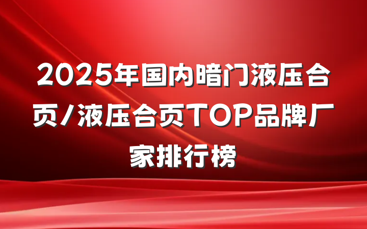 2025年国内暗门液压合页/液压合页TOP品牌厂家排行榜