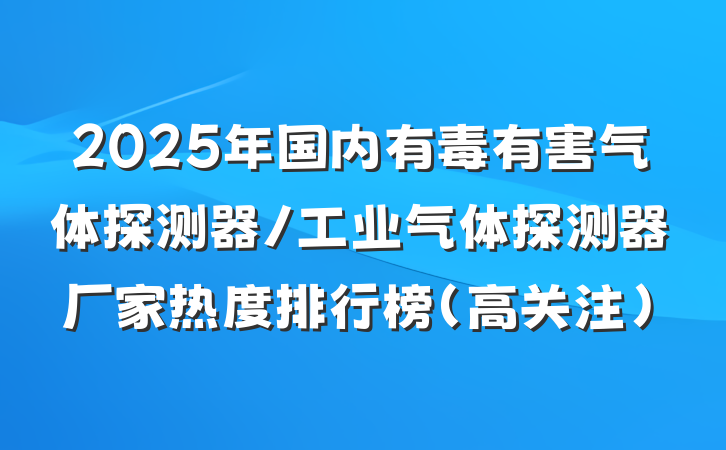 2025年国内有毒有害气体探测器/工业气体探测器厂家热度排行榜（高关注）
