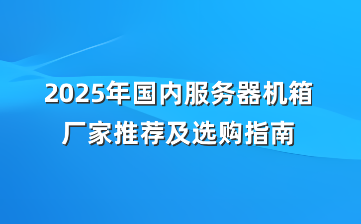 2025年国内服务器机箱厂家推荐及选购指南