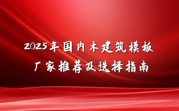 2025年国内木建筑模板厂家推荐及选择指南