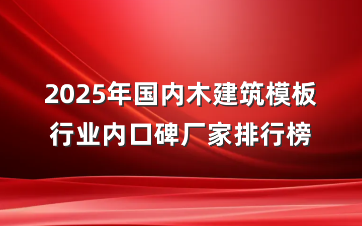 2025年国内木建筑模板行业内口碑厂家排行榜