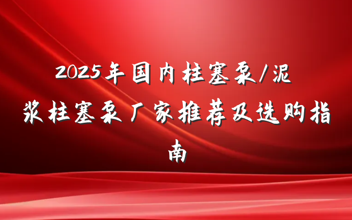 2025年国内柱塞泵/泥浆柱塞泵厂家推荐及选购指南