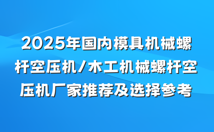 2025年国内模具机械螺杆空压机/木工机械螺杆空压机厂家推荐及选择参考