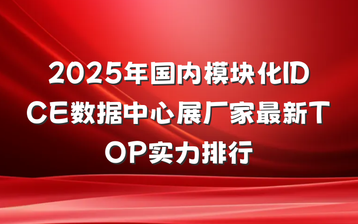 2025年国内模块化IDCE数据中心展厂家最新TOP实力排行