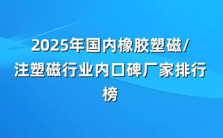 2025年国内橡胶塑磁/注塑磁行业内口碑厂家排行榜